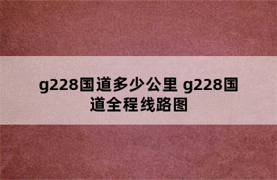 g228国道多少公里 g228国道全程线路图